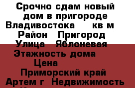 Срочно сдам новый дом в пригороде Владивостока, 50 кв.м. › Район ­ Пригород › Улица ­ Яблоневая › Этажность дома ­ 1 › Цена ­ 25 000 - Приморский край, Артем г. Недвижимость » Квартиры аренда   
